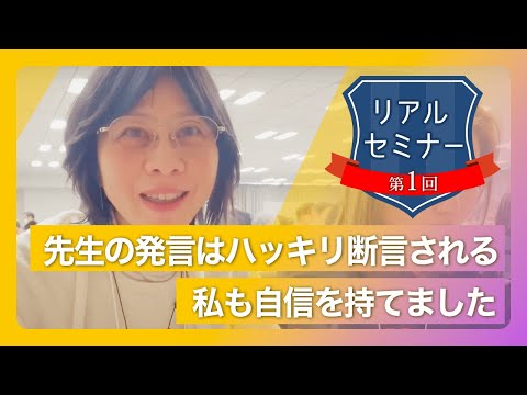 リアルセミナー「先生の発言はハッキリ断言される。私も自信を持てました。」