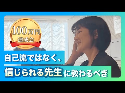 100万円達成会「自己流ではなく信じられる先生に教わることが大事」