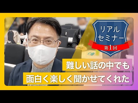 リアルセミナー「難しい話の中でも面白く楽しく聞かせてくれた。」